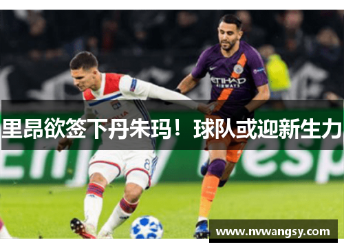 里昂欲签下丹朱玛！球队或迎新生力　